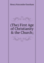 (The) First Age of Christianity & the Church;