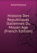 Histoire Des Republiques Italiennes Du Moyan Age (French Edition)