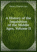A History of the Inquisition of the Middle Ages, Volume II
