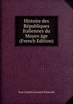 Histoire des Rpubliques Italiennes du Moyen ge (French Edition)