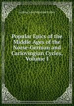 Popular Epics of the Middle Ages of the Norse-German and Carlovingian Cycles, Volume I