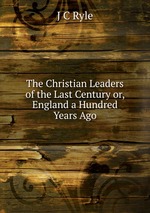 The Christian Leaders of the Last Century or, England a Hundred Years Ago