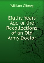 Eigthy Years Ago or the Recollections of an Old Army Doctor