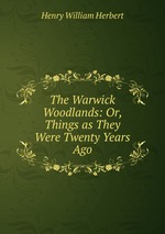 The Warwick Woodlands: Or, Things as They Were Twenty Years Ago