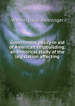 Government policy in aid of American shipbuilding; an historical study of the legislation affecting
