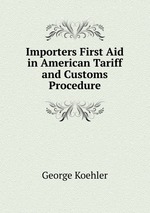 Importers First Aid in American Tariff and Customs Procedure