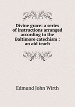 Divine grace: a series of instructions arranged according to the Baltimore catechism : an aid teach