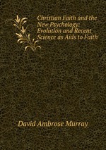 Christian Faith and the New Psychology: Evolution and Recent Science as Aids to Faith