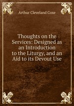 Thoughts on the Services: Designed as an Introduction to the Liturgy, and an Aid to its Devout Use