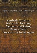 Aesthetic Criticism in Canada: Its Aims, Methods and Status; Being a Short Propaedeutic to the Appre