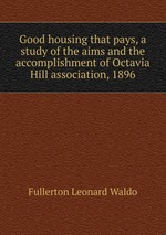 Good housing that pays, a study of the aims and the accomplishment of Octavia Hill association, 1896