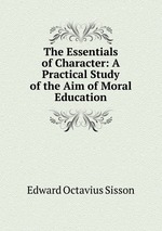 The Essentials of Character: A Practical Study of the Aim of Moral Education