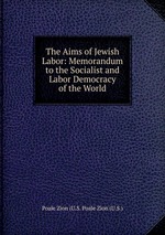 The Aims of Jewish Labor: Memorandum to the Socialist and Labor Democracy of the World