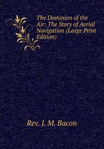 The Dominion of the Air: The Story of Aerial Navigation (Large Print Edition)