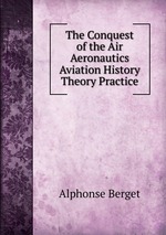 The Conquest of the Air Aeronautics Aviation History Theory Practice