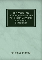 Die Wurzel AK in Indogermanischen. Mit einem Vorworte von August Schleicher