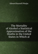 The Mortality of Alcohol a Statistical Approximation of the Deaths in the United States in Which al