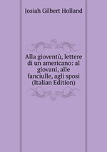 Alla giovent, lettere di un americano: al giovani, alle fanciulle, agli sposi (Italian Edition)