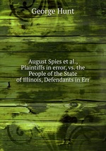 August Spies et al., Plaintiffs in error, vs. the People of the State of Illinois, Defendants in Err