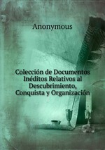 Coleccin de Documentos Inditos Relativos al Descubrimiento, Conquista y Organizacin