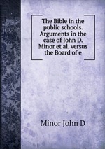 The Bible in the public schools. Arguments in the case of John D. Minor et al. versus the Board of e