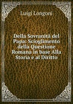 Della Sovranit del Papa: Scioglimento della Questione Romana in base Alla Storia e al Diritto