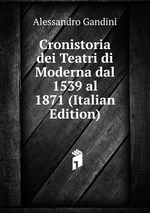 Cronistoria dei Teatri di Moderna dal 1539 al 1871 (Italian Edition)