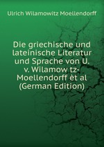 Die griechische und lateinische Literatur und Sprache von U. v. Wilamow tz-Moellendorff t al (German Edition)