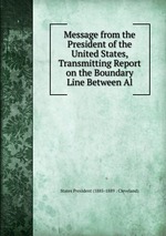 Message from the President of the United States, Transmitting Report on the Boundary Line Between Al