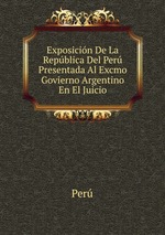 Exposicin De La Repblica Del Per Presentada Al Excmo Govierno Argentino En El Juicio