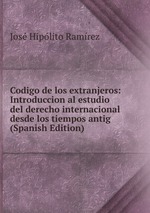 Codigo de los extranjeros: Introduccion al estudio del derecho internacional desde los tiempos antig (Spanish Edition)