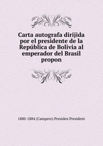 Carta autografa dirijida por el presidente de la Repblica de Bolivia al emperador del Brasil propon