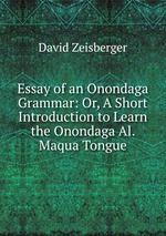 Essay of an Onondaga Grammar: Or, A Short Introduction to Learn the Onondaga Al. Maqua Tongue