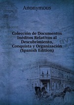 Coleccin de Documentos Inditos Relativos al Descubrimiento, Conquista y Organizacin (Spanish Edition)