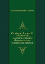 Catalogue of scientific serials of all countries, including the transactions of learned societies in