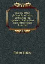 History of the philosophy of mind; embracing the opinions of all writers on mental science from the