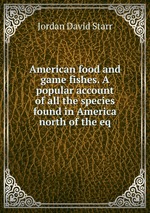 American food and game fishes. A popular account of all the species found in America north of the eq