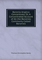 Baronia Anglica Concentrata, Or, A Concentrated Account of All the Baronies Commonly Called Baronies