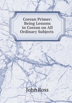 Corean Primer: Being Lessons in Corean on All Ordinary Subjects