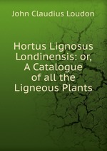 Hortus Lignosus Londinensis: or, A Catalogue of all the Ligneous Plants