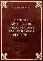 Christian Mysteries: or, Discourses for all the Great Feasts of the Year