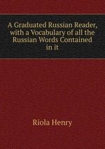 A Graduated Russian Reader, with a Vocabulary of all the Russian Words Contained in it