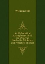 An Alphabetical Arrangement of all the Wesleyan Methodist Ministers and Preachers on Trail