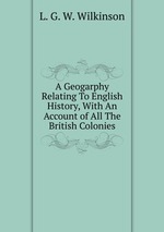 A Geogarphy Relating To English History, With An Account of All The British Colonies