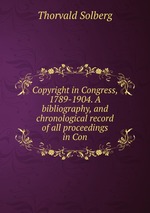 Copyright in Congress, 1789-1904. A bibliography, and chronological record of all proceedings in Con