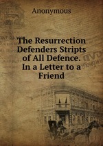 The Resurrection Defenders Stripts of All Defence. In a Letter to a Friend
