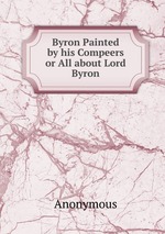 Byron Painted by his Compeers or All about Lord Byron