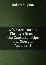 A Winter Journey Through Russia, the Caucasian Alps and Georgia, Volume II