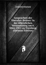Ansprachen der liberalen Redner: in der ffentlichen Versammlung am 6. Mrz 1913 zu Nrnberg (German Edition)