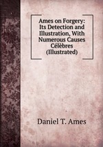 Ames on Forgery: Its Detection and Illustration, With Numerous Causes Clbres (Illustrated)